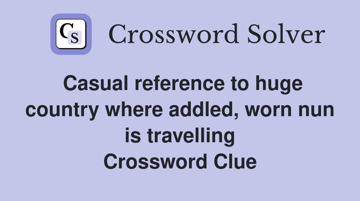 Casual reference to huge country where addled, worn nun is travelling Crossword Clue