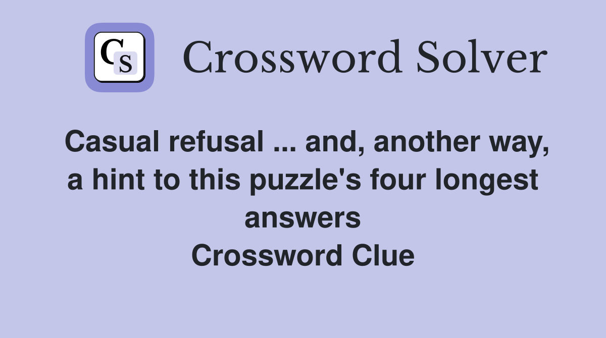 Casual refusal ... and, another way, a hint to this puzzle's four longest answers Crossword Clue