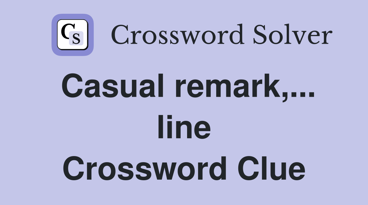 Casual remark,... line Crossword Clue