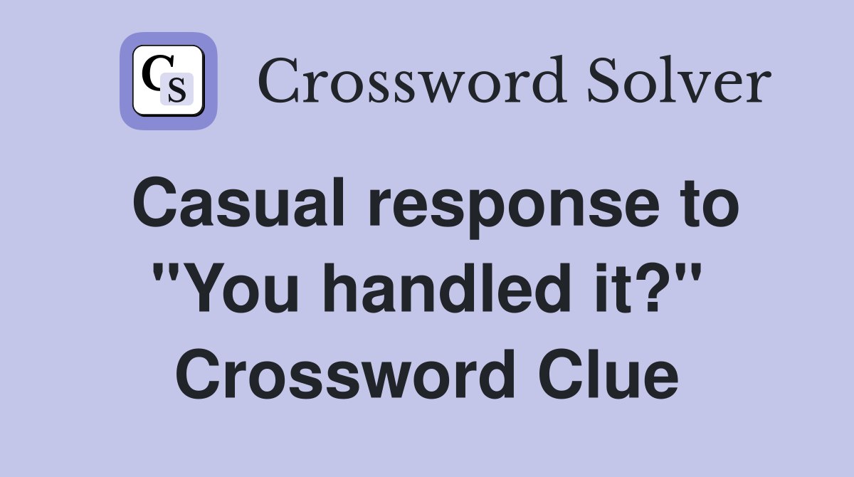 Casual response to "You handled it?" Crossword Clue