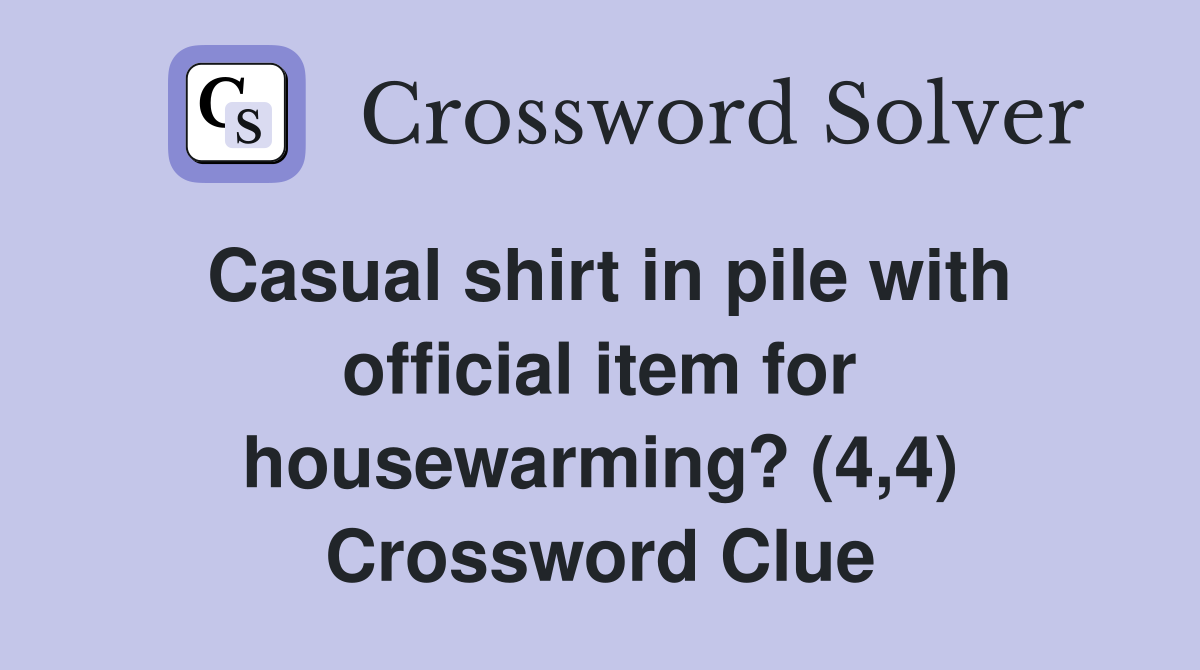 Casual shirt in pile with official item for housewarming? (4,4) Crossword Clue