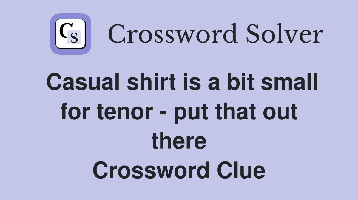 Casual shirt is a bit small for tenor - put that out there Crossword Clue