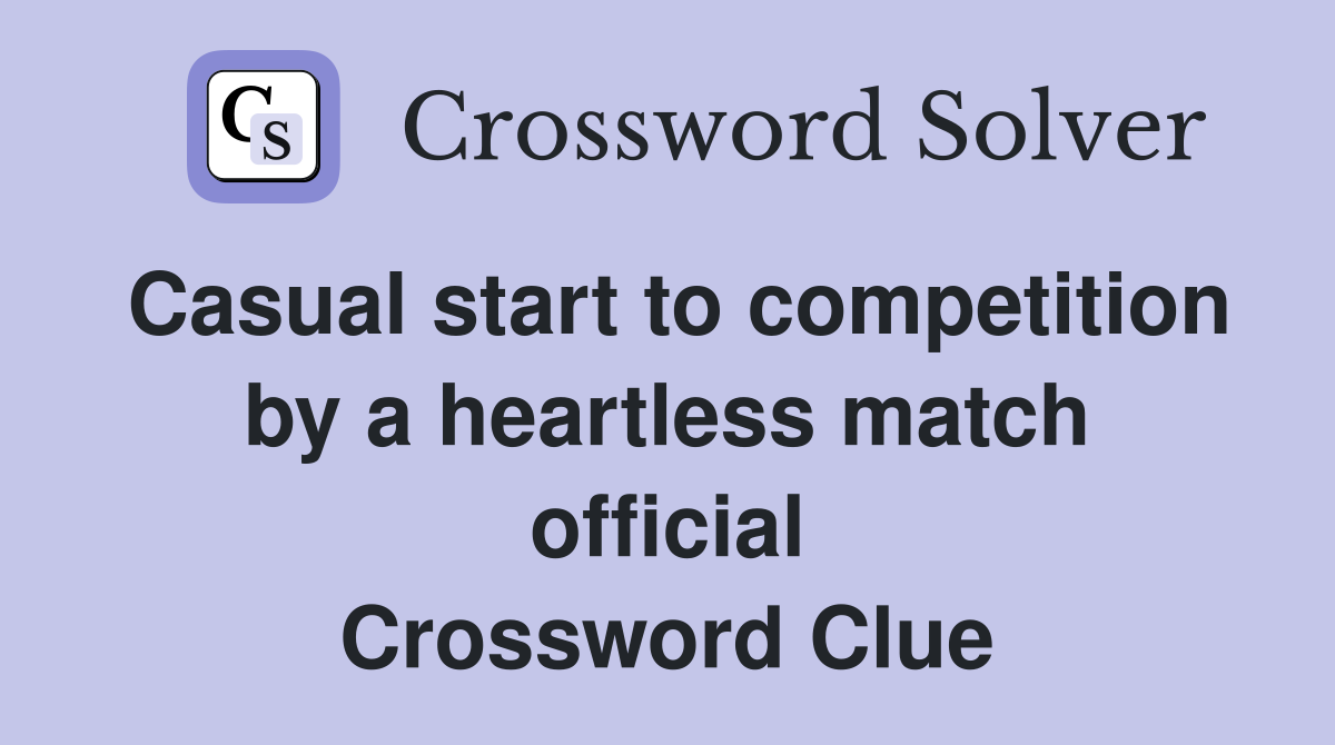 Casual start to competition by a heartless match official Crossword Clue