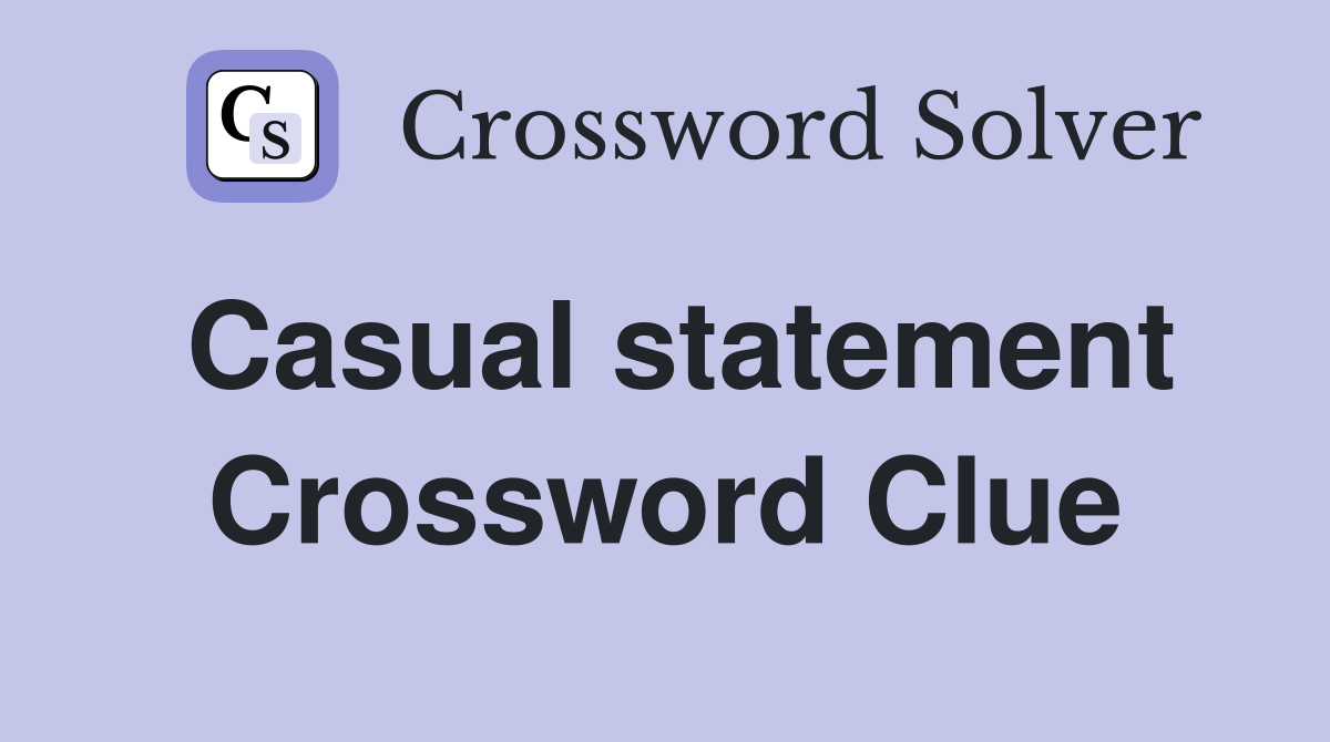Casual statement Crossword Clue