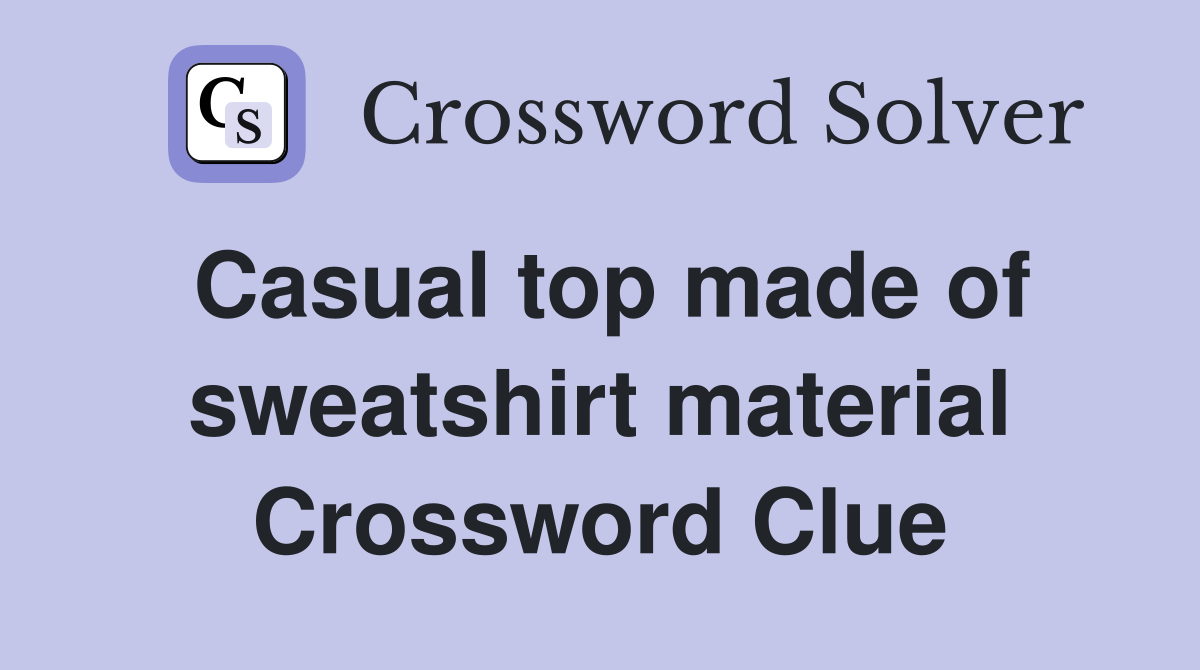 Casual top made of sweatshirt material Crossword Clue