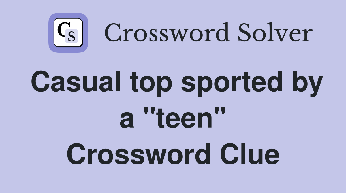 Casual top sported by a "teen" Crossword Clue