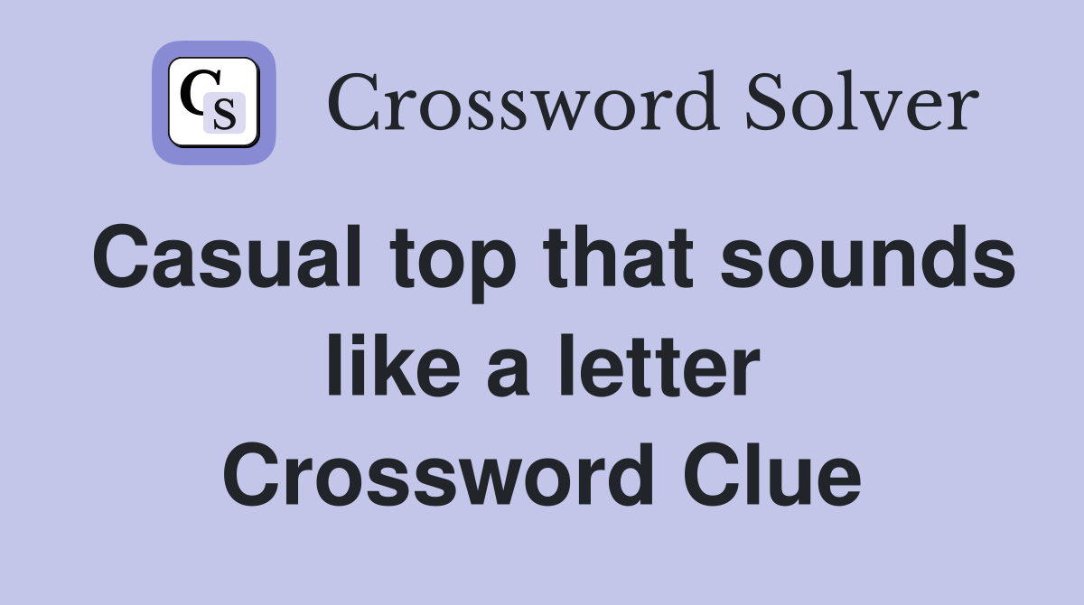 Casual top that sounds like a letter Crossword Clue