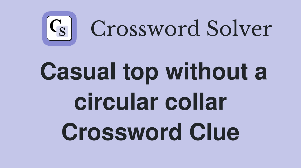 Casual top without a circular collar Crossword Clue