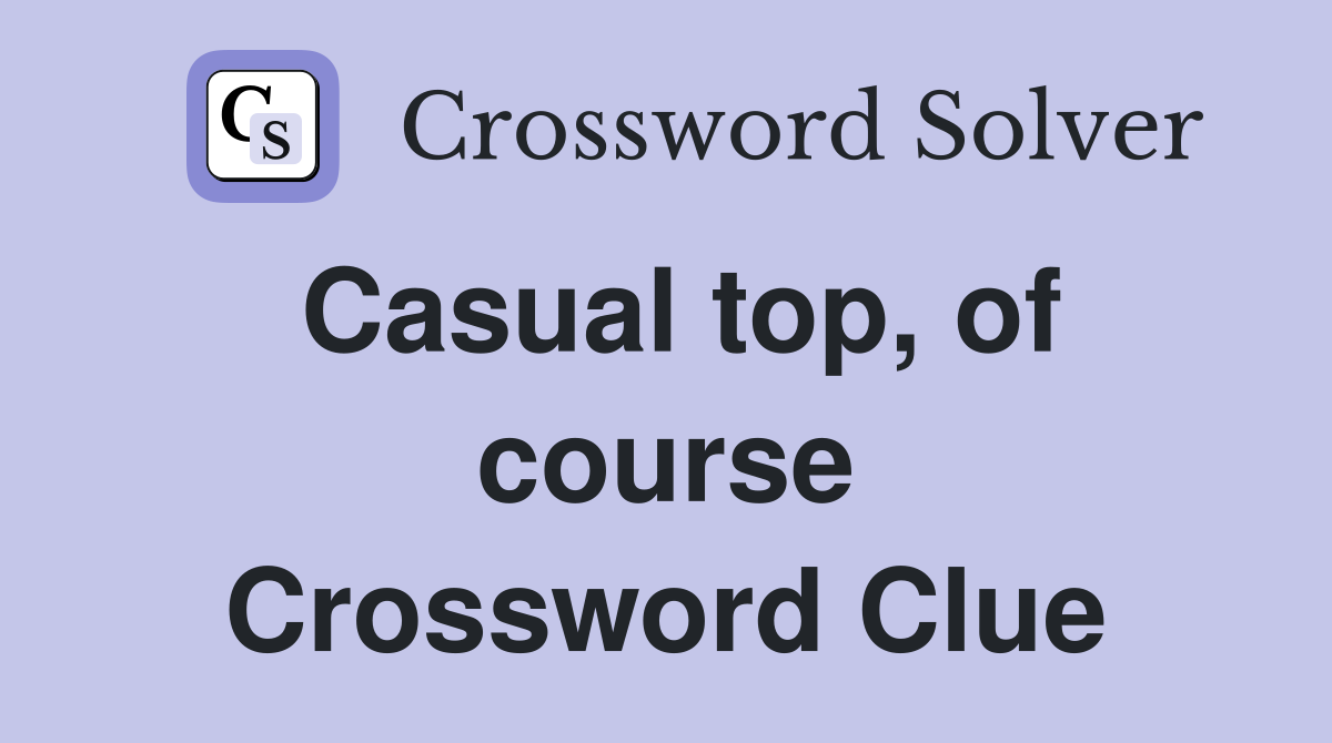 Casual top, of course Crossword Clue
