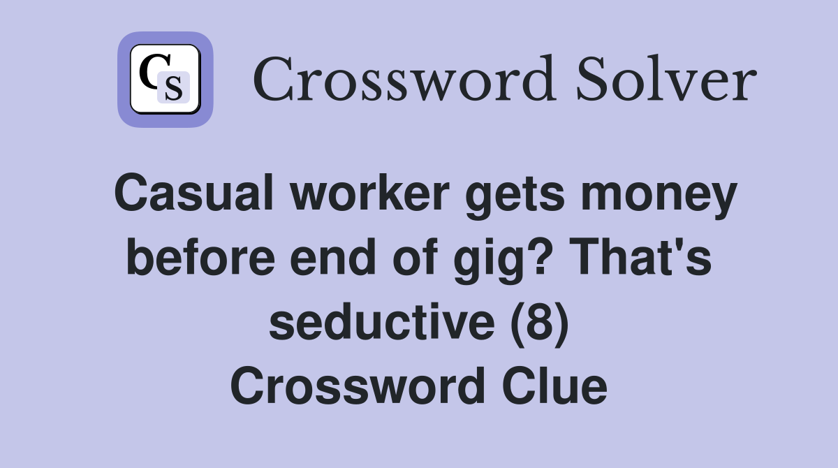 Casual worker gets money before end of gig? That's seductive (8) Crossword Clue