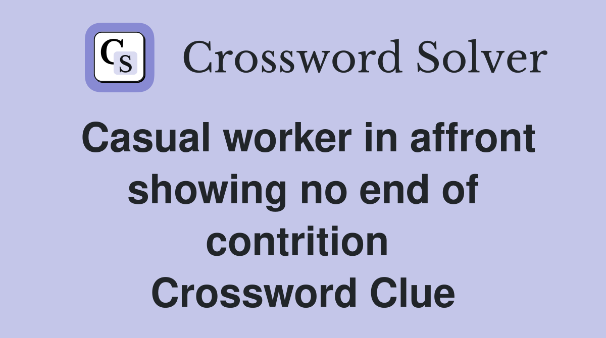Casual worker in affront showing no end of contrition  Crossword Clue
