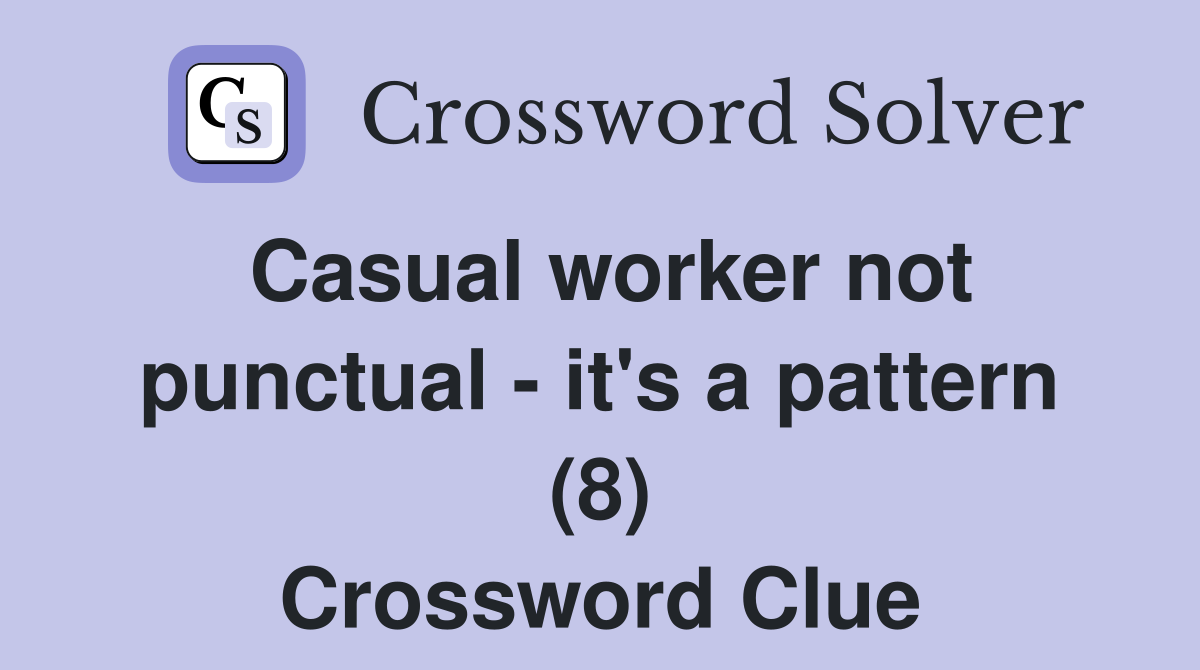 Casual worker not punctual - it's a pattern (8) Crossword Clue