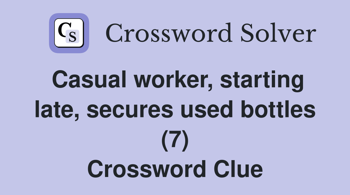 Casual worker, starting late, secures used bottles (7) Crossword Clue