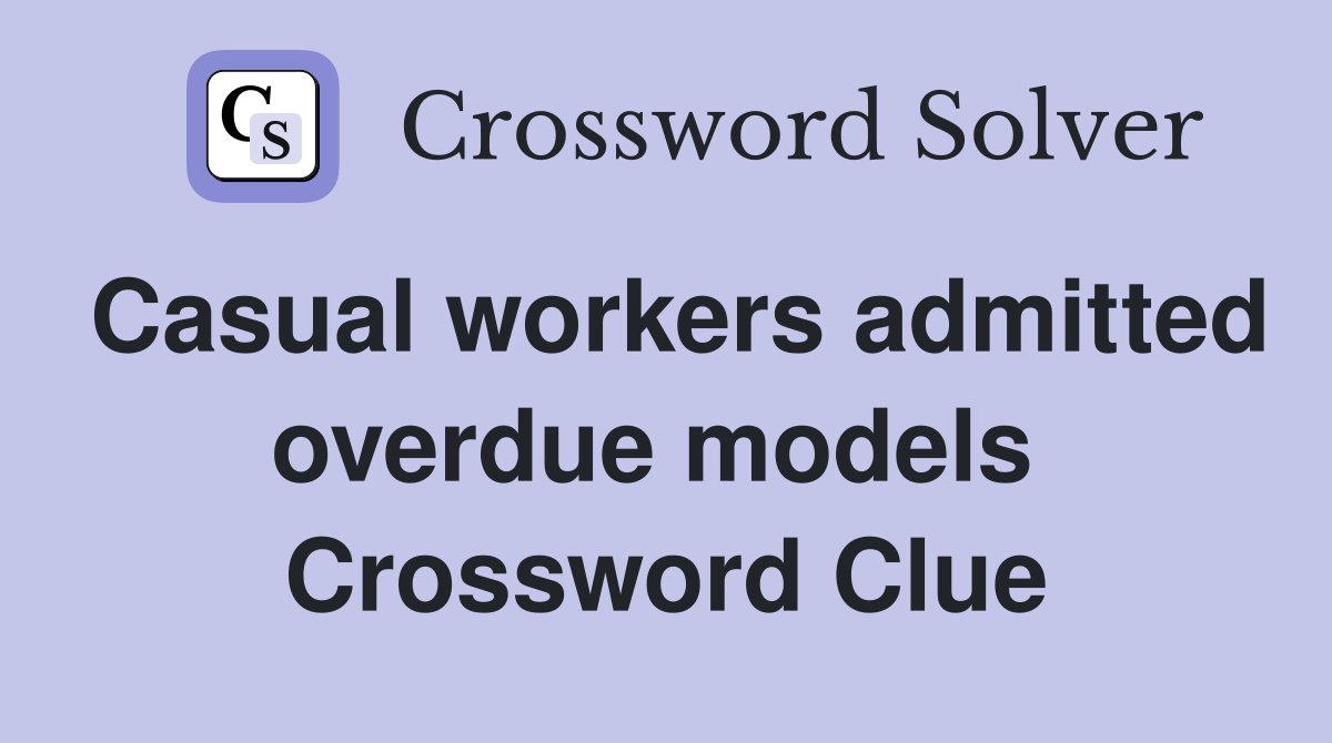 Casual workers admitted overdue models  Crossword Clue