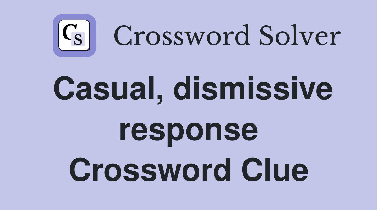 Casual, dismissive response Crossword Clue