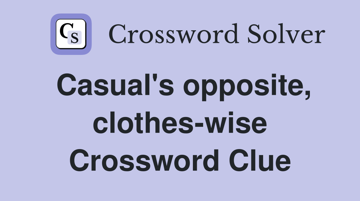 Casual's opposite, clothes-wise Crossword Clue