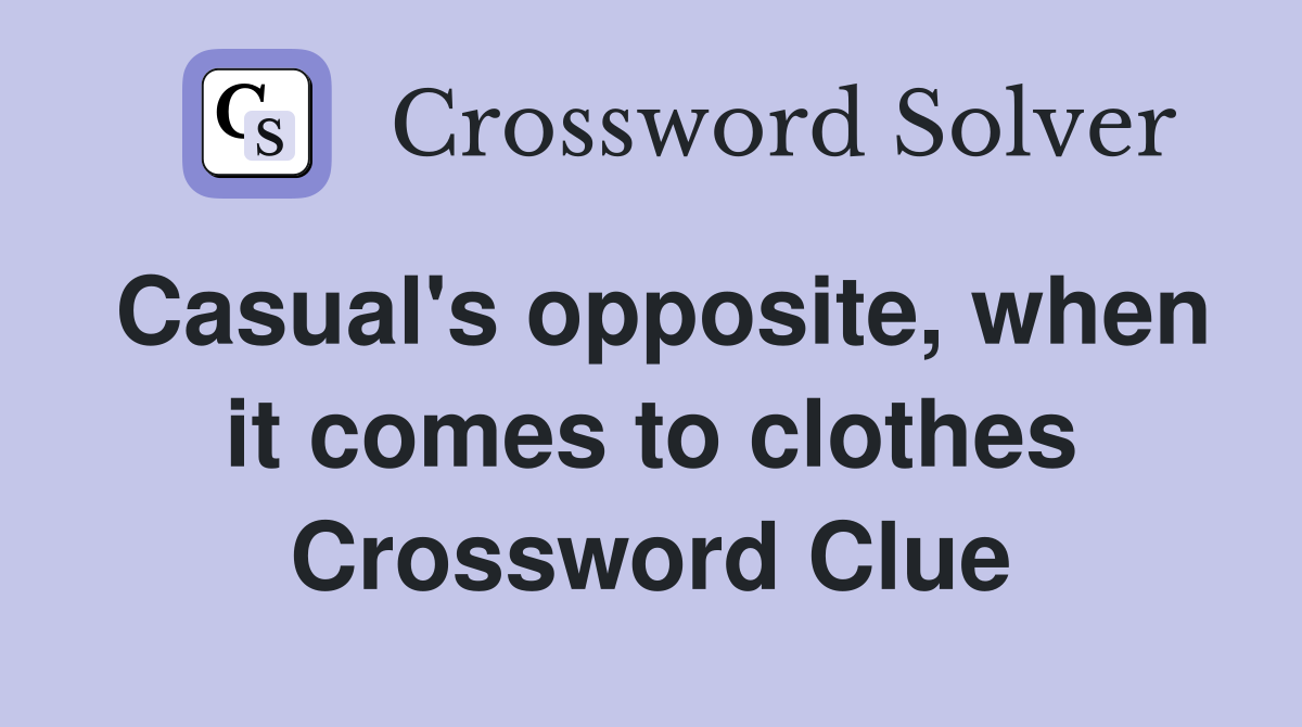 Casual's opposite, when it comes to clothes Crossword Clue