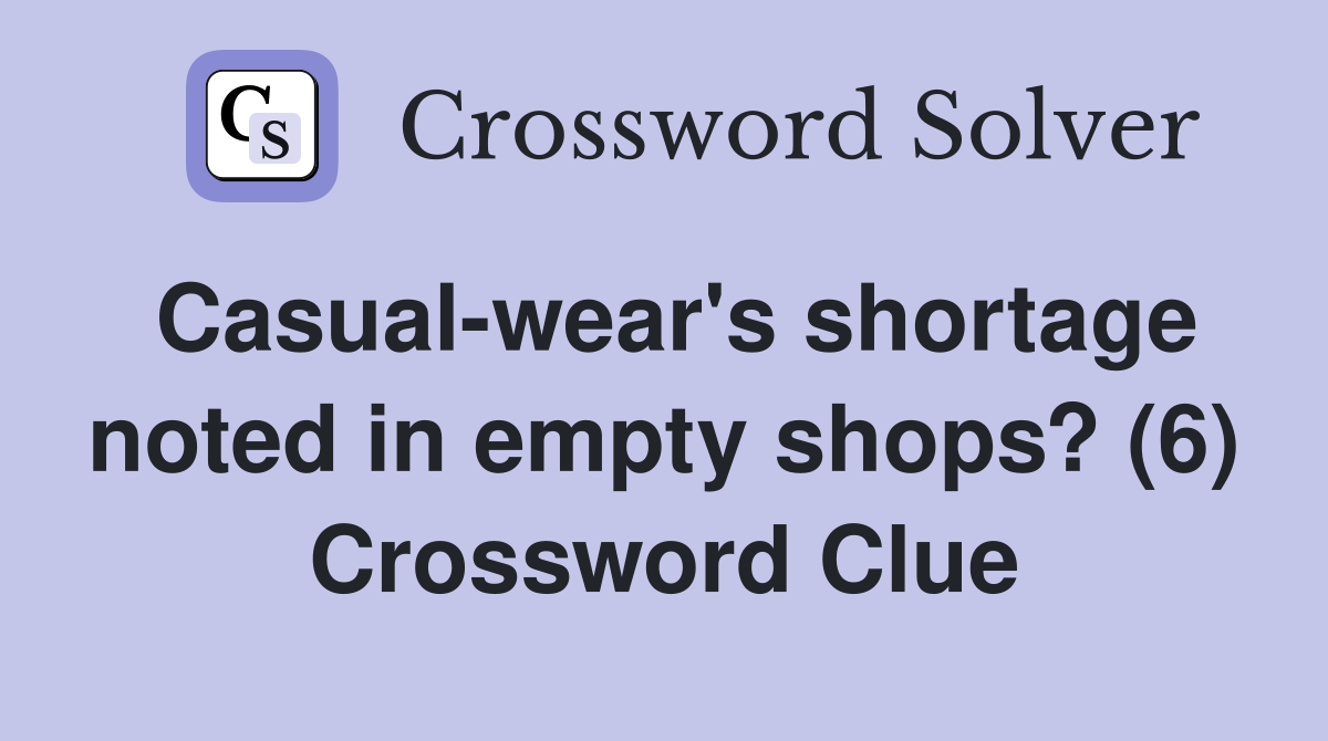 Casual-wear's shortage noted in empty shops? (6) Crossword Clue