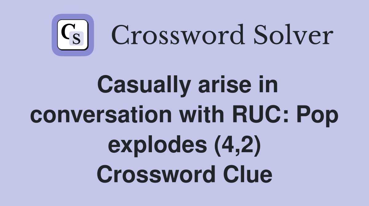 Casually arise in conversation with RUC: Pop explodes (4,2) Crossword Clue
