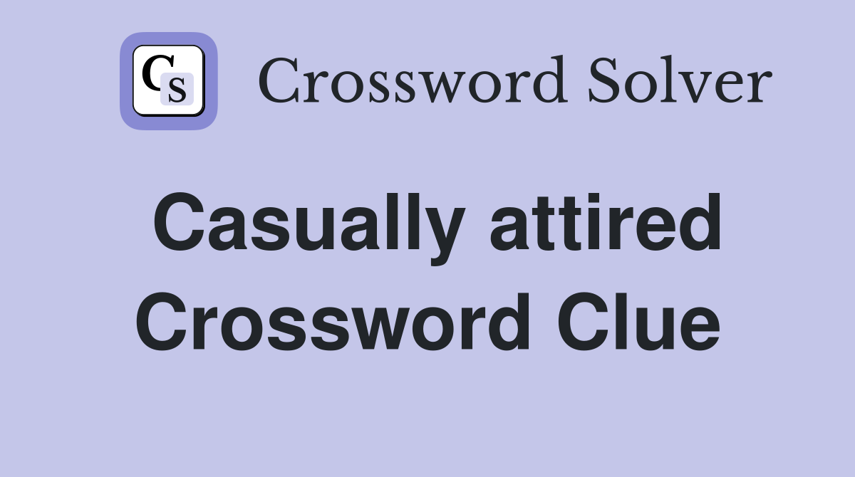 Casually attired Crossword Clue