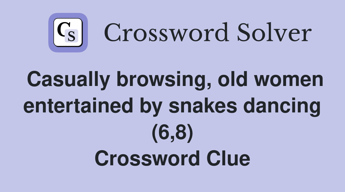 Casually browsing, old women entertained by snakes dancing (6,8) Crossword Clue