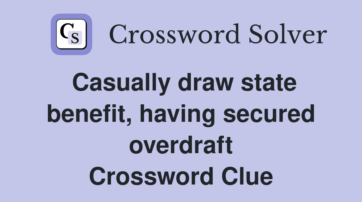 Casually draw state benefit, having secured overdraft Crossword Clue