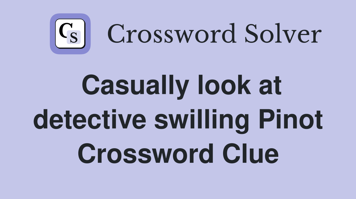 Casually look at detective swilling Pinot Crossword Clue