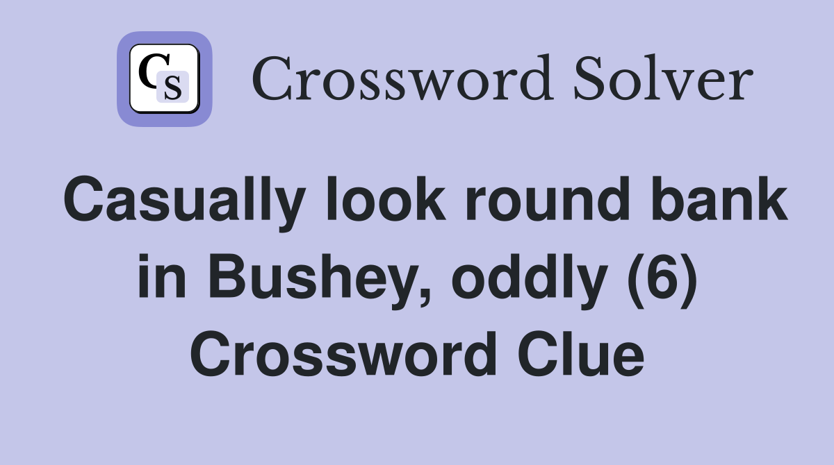 Casually look round bank in Bushey, oddly (6) Crossword Clue