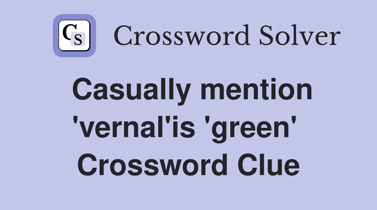 Casually mention 'vernal'is 'green'  Crossword Clue