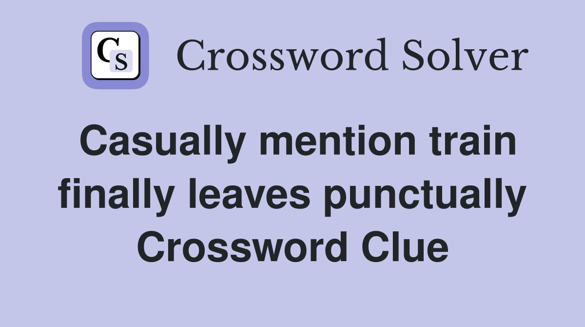 Casually mention train finally leaves punctually Crossword Clue
