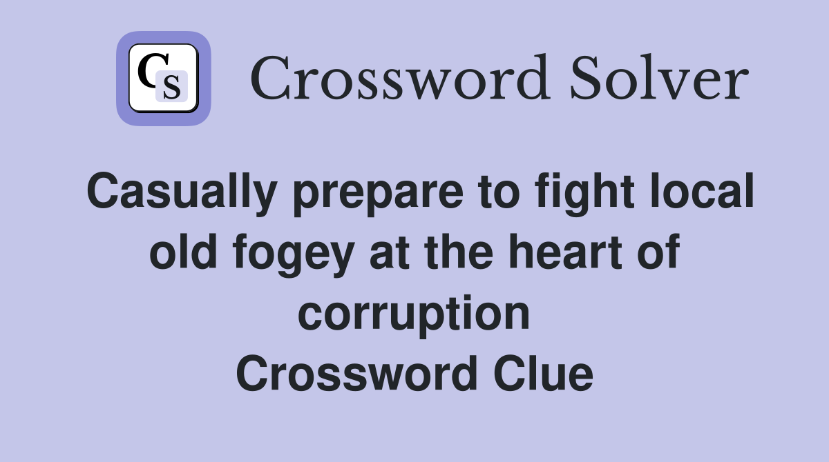Casually prepare to fight local old fogey at the heart of corruption Crossword Clue