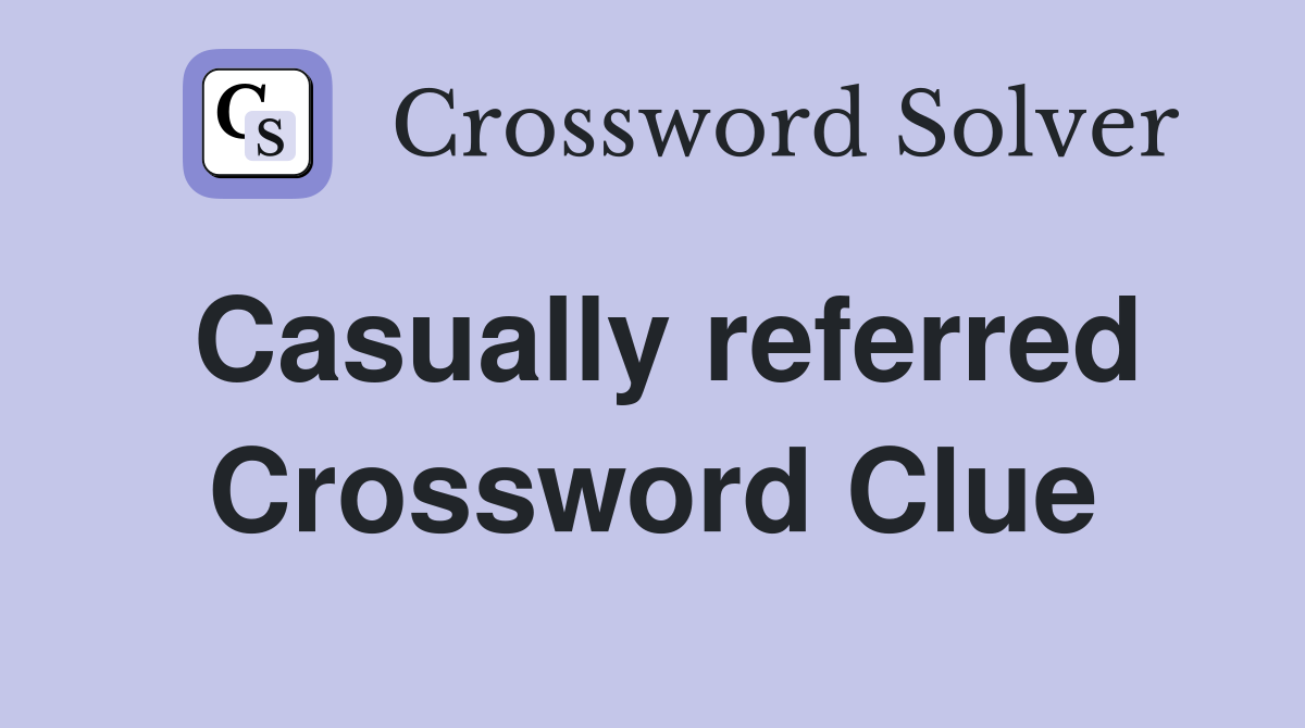 Casually referred Crossword Clue