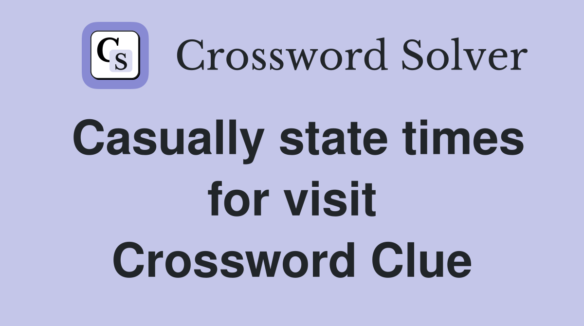 Casually state times for visit Crossword Clue