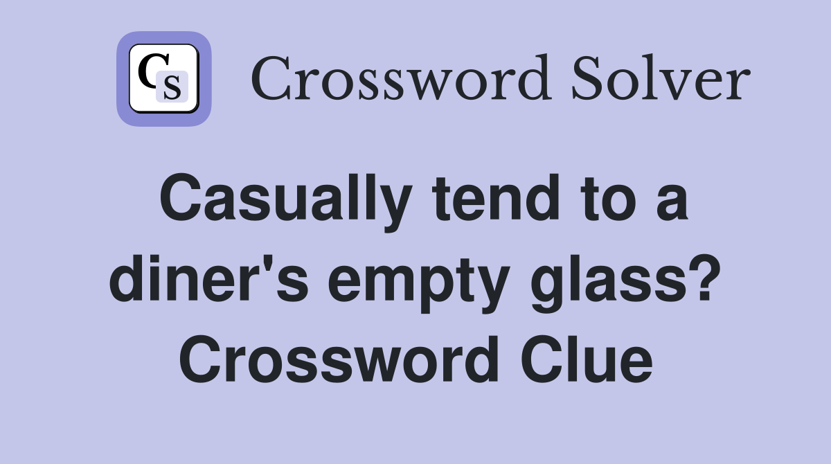 Casually tend to a diner's empty glass? Crossword Clue