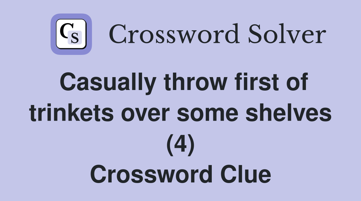 Casually throw first of trinkets over some shelves (4) Crossword Clue