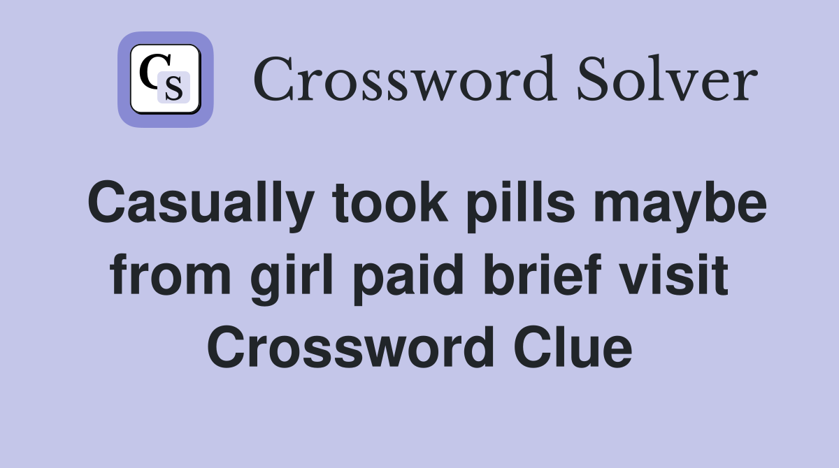 Casually took pills maybe from girl paid brief visit Crossword Clue