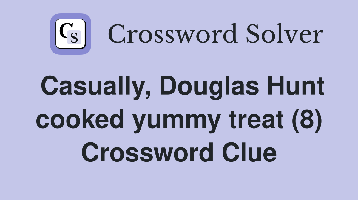 Casually, Douglas Hunt cooked yummy treat (8) Crossword Clue