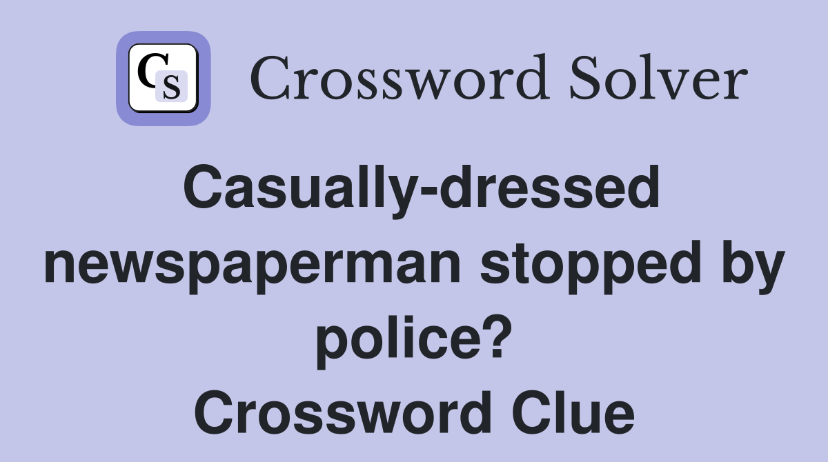 Casually-dressed newspaperman stopped by police? Crossword Clue