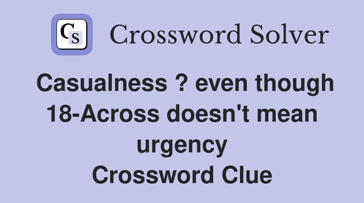 Casualness ? even though 18-Across doesn't mean urgency Crossword Clue