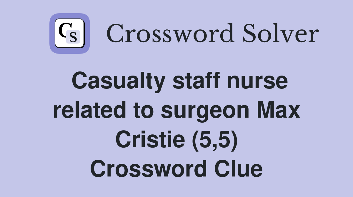 Casualty staff nurse related to surgeon Max Cristie (5,5) Crossword Clue