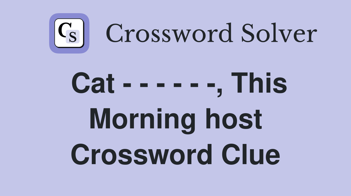 Cat - - - - - -, This Morning host Crossword Clue