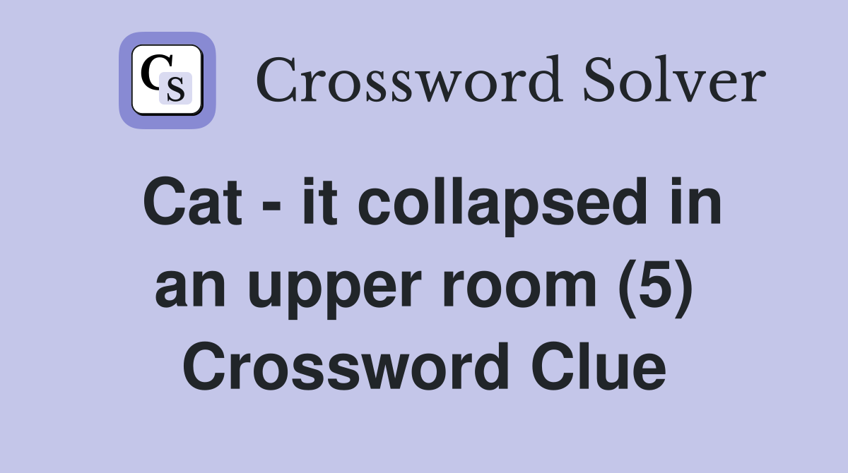 Cat - it collapsed in an upper room (5) Crossword Clue
