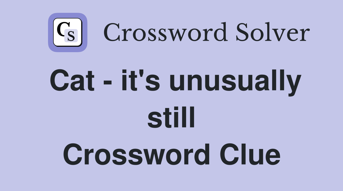 Cat - it's unusually still Crossword Clue