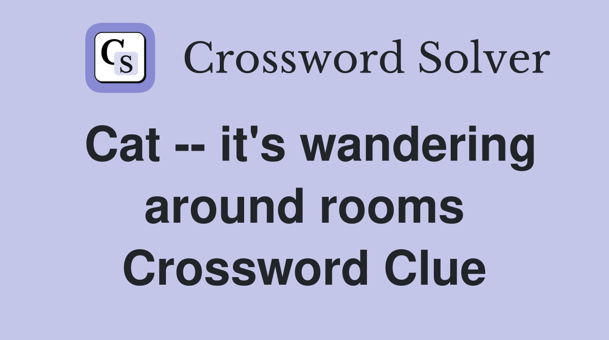 Cat -- it's wandering around rooms Crossword Clue
