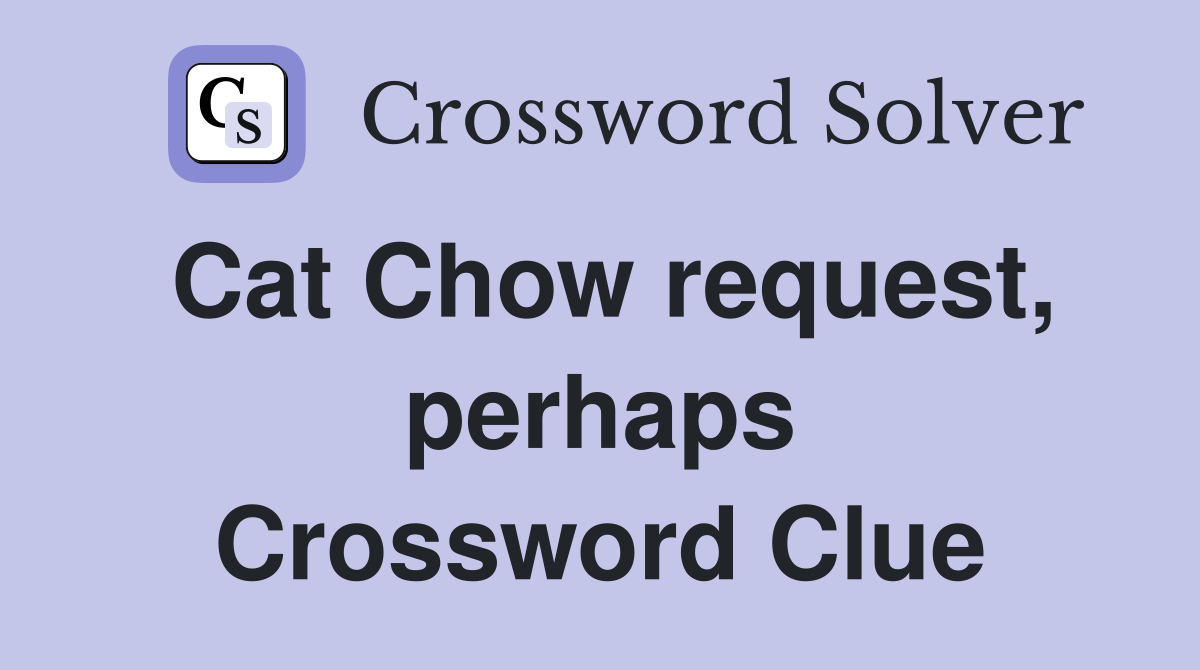 Cat Chow request, perhaps Crossword Clue