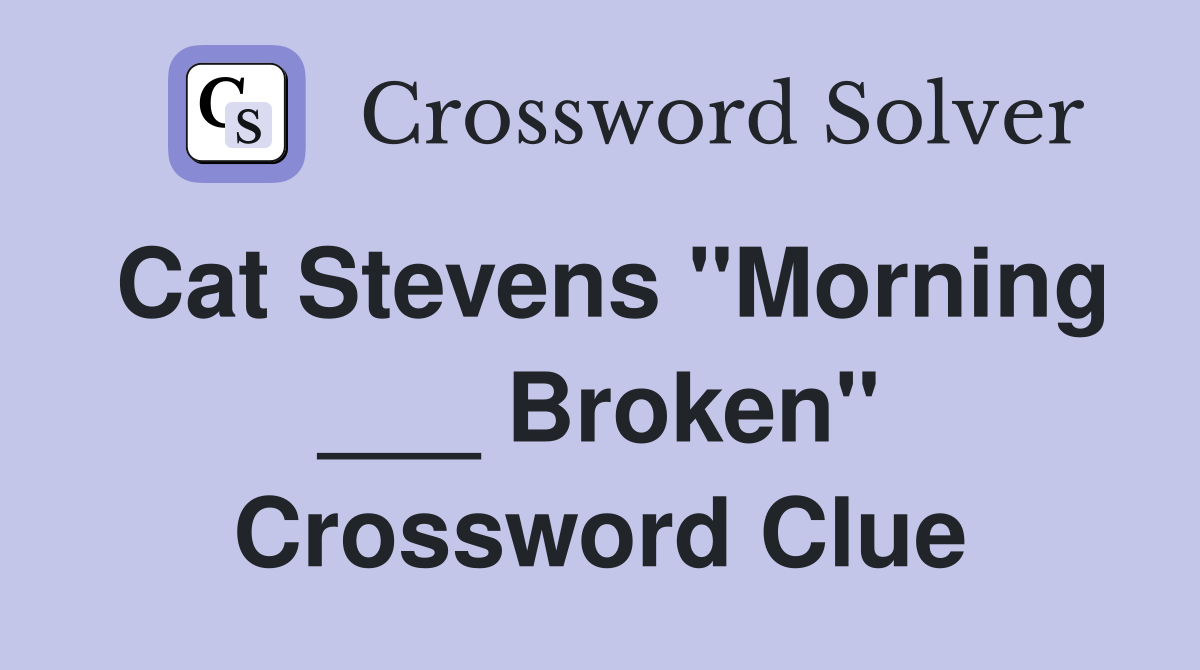 Cat Stevens "Morning ___ Broken" Crossword Clue