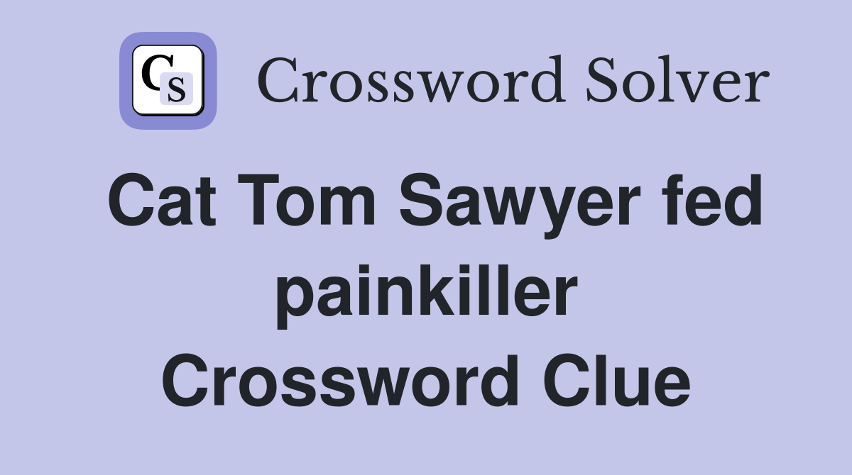 Cat Tom Sawyer fed painkiller Crossword Clue