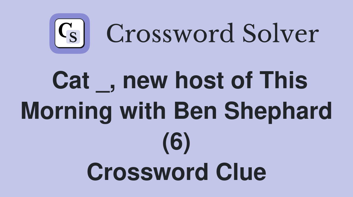 Cat _, new host of This Morning with Ben Shephard (6) Crossword Clue