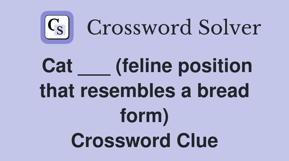 Cat ___ (feline position that resembles a bread form) Crossword Clue