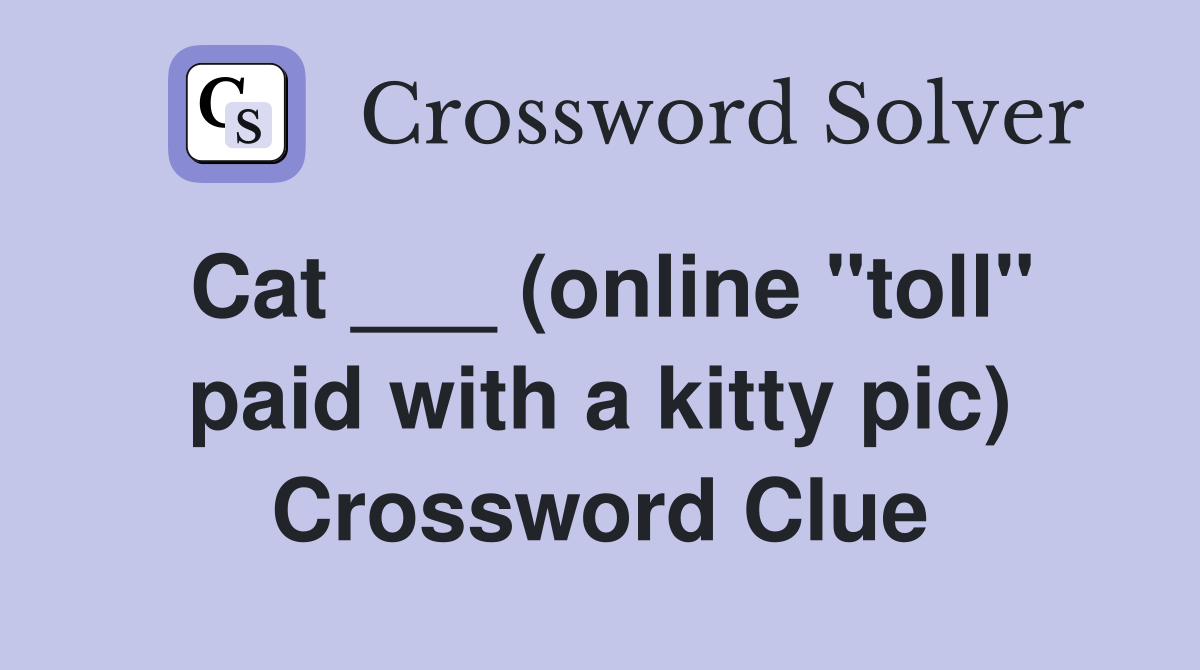 Cat ___ (online "toll" paid with a kitty pic) Crossword Clue